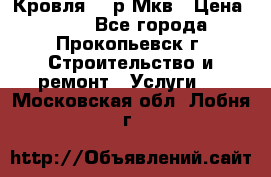 Кровля 350р Мкв › Цена ­ 350 - Все города, Прокопьевск г. Строительство и ремонт » Услуги   . Московская обл.,Лобня г.